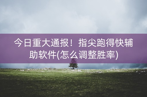 今日重大通报！指尖跑得快辅助软件(怎么调整胜率)