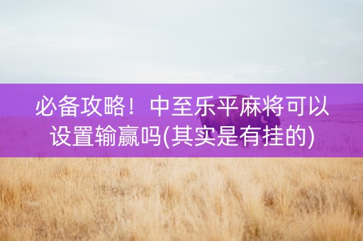 必备攻略！中至乐平麻将可以设置输赢吗(其实是有挂的)