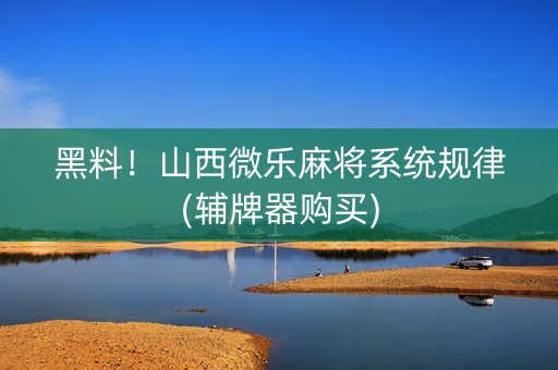 黑料！山西微乐麻将系统规律(辅牌器购买)