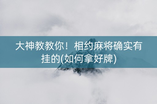 大神教教你！相约麻将确实有挂的(如何拿好牌)