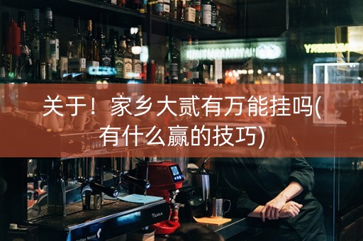 关于！家乡大贰有万能挂吗(有什么赢的技巧)