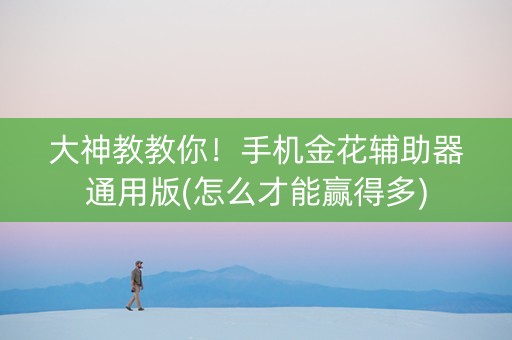 大神教教你！手机金花辅助器通用版(怎么才能赢得多)