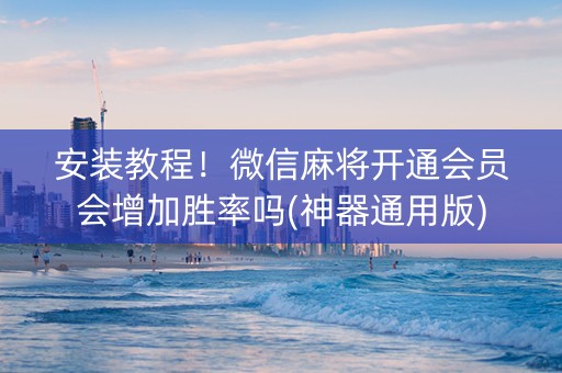 安装教程！微信麻将开通会员会增加胜率吗(神器通用版)