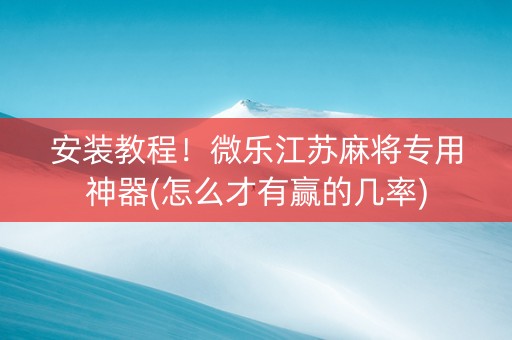 安装教程！微乐江苏麻将专用神器(怎么才有赢的几率)