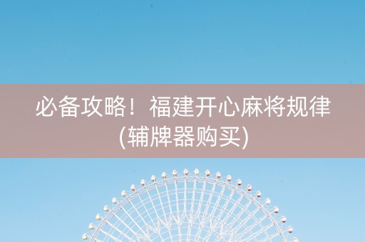 必备攻略！福建开心麻将规律(辅牌器购买)