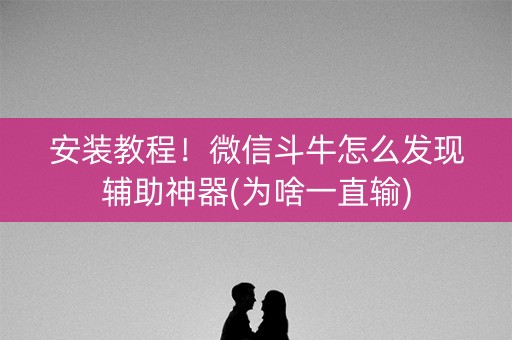 安装教程！微信斗牛怎么发现辅助神器(为啥一直输)