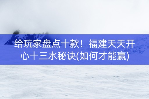 给玩家盘点十款！福建天天开心十三水秘诀(如何才能赢)