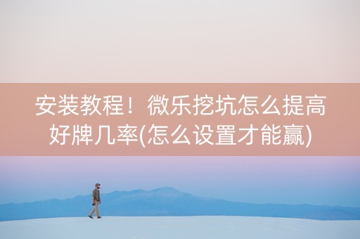 安装教程！微乐挖坑怎么提高好牌几率(怎么设置才能赢)