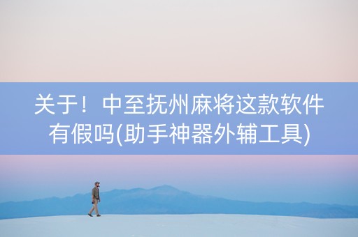 关于！中至抚州麻将这款软件有假吗(助手神器外辅工具)