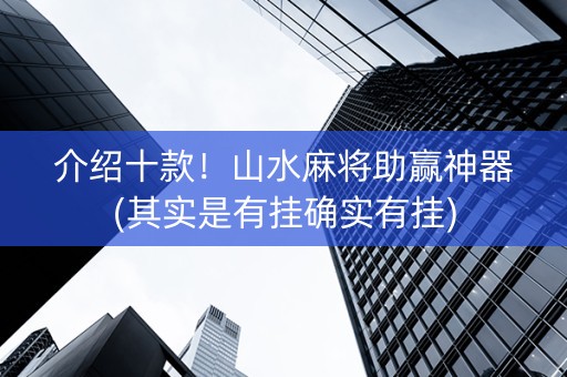 介绍十款！山水麻将助赢神器(其实是有挂确实有挂)