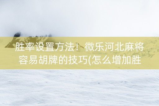 胜率设置方法！微乐河北麻将容易胡牌的技巧(怎么增加胜率)
