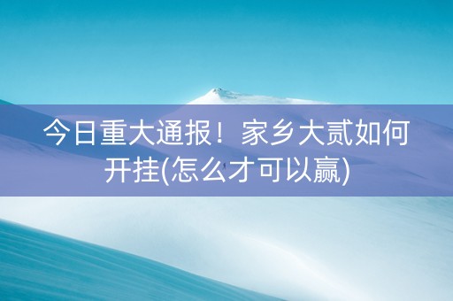 今日重大通报！家乡大贰如何开挂(怎么才可以赢)