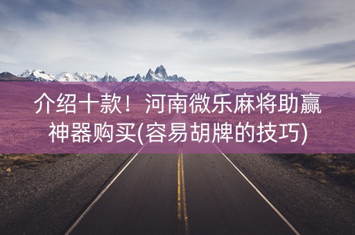介绍十款！河南微乐麻将助赢神器购买(容易胡牌的技巧)