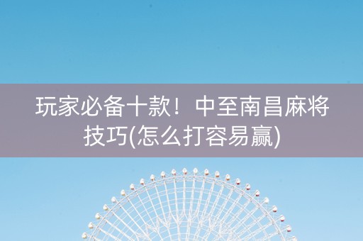 玩家必备十款！中至南昌麻将技巧(怎么打容易赢)