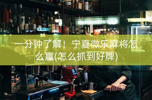 一分钟了解！宁夏微乐麻将怎么赢(怎么抓到好牌)