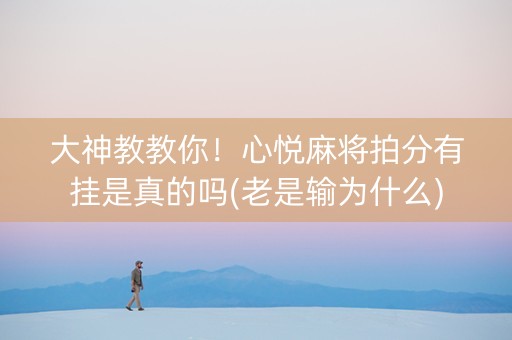 大神教教你！心悦麻将拍分有挂是真的吗(老是输为什么)
