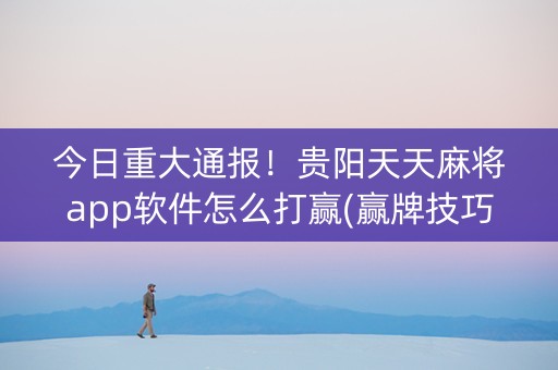 今日重大通报！贵阳天天麻将app软件怎么打赢(赢牌技巧插件安装)