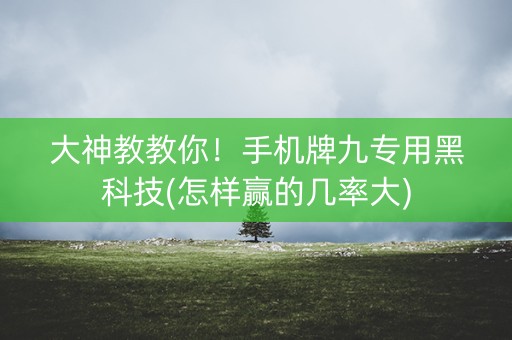 大神教教你！手机牌九专用黑科技(怎样赢的几率大)