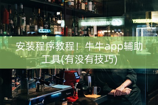 安装程序教程！牛牛app辅助工具(有没有技巧)