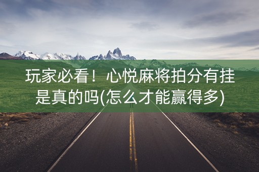 玩家必看！心悦麻将拍分有挂是真的吗(怎么才能赢得多)