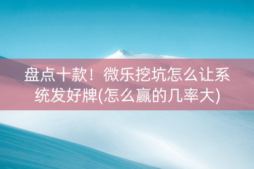 盘点十款！微乐挖坑怎么让系统发好牌(怎么赢的几率大)