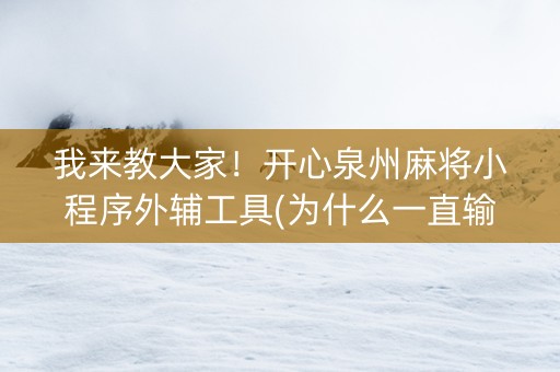 我来教大家！开心泉州麻将小程序外辅工具(为什么一直输)