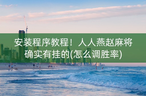安装程序教程！人人燕赵麻将确实有挂的(怎么调胜率)
