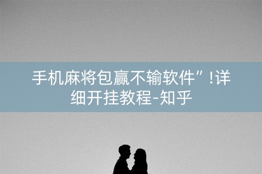 手机麻将包赢不输软件”!详细开挂教程-知乎