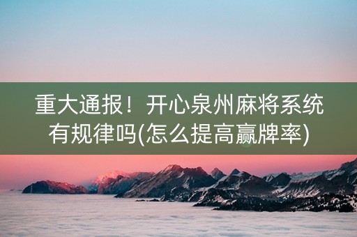 重大通报！开心泉州麻将系统有规律吗(怎么提高赢牌率)