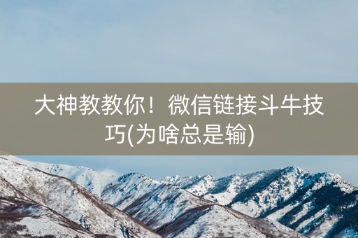 大神教教你！微信链接斗牛技巧(为啥总是输)