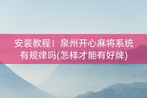 安装教程！泉州开心麻将系统有规律吗(怎样才能有好牌)