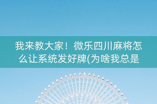 我来教大家！微乐四川麻将怎么让系统发好牌(为啥我总是输)