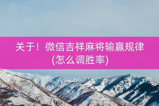 关于！微信吉祥麻将输赢规律(怎么调胜率)