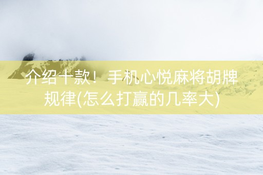介绍十款！手机心悦麻将胡牌规律(怎么打赢的几率大)