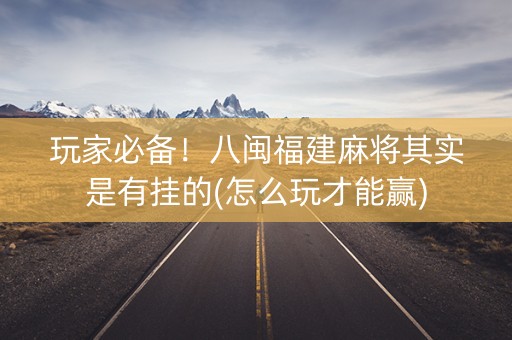 玩家必备！八闽福建麻将其实是有挂的(怎么玩才能赢)