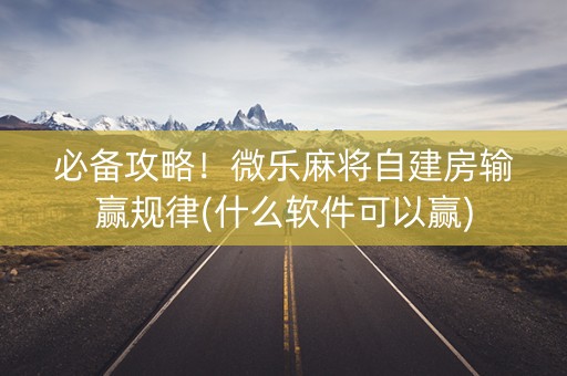 必备攻略！微乐麻将自建房输赢规律(什么软件可以赢)