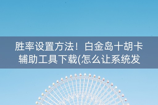 胜率设置方法！白金岛十胡卡辅助工具下载(怎么让系统发好牌)