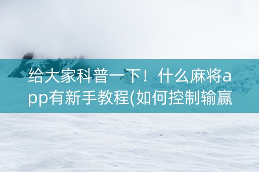 给大家科普一下！什么麻将app有新手教程(如何控制输赢)