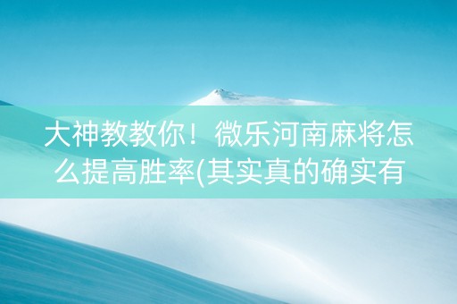 大神教教你！微乐河南麻将怎么提高胜率(其实真的确实有挂)