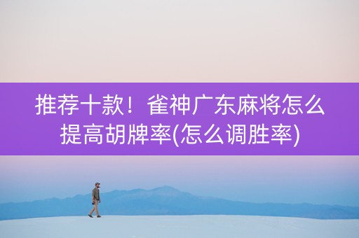 推荐十款！雀神广东麻将怎么提高胡牌率(怎么调胜率)