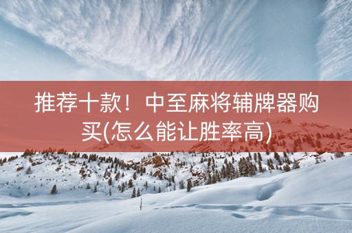 推荐十款！中至麻将辅牌器购买(怎么能让胜率高)
