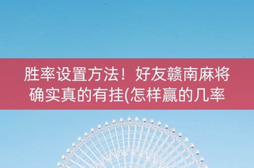 胜率设置方法！好友赣南麻将确实真的有挂(怎样赢的几率大)