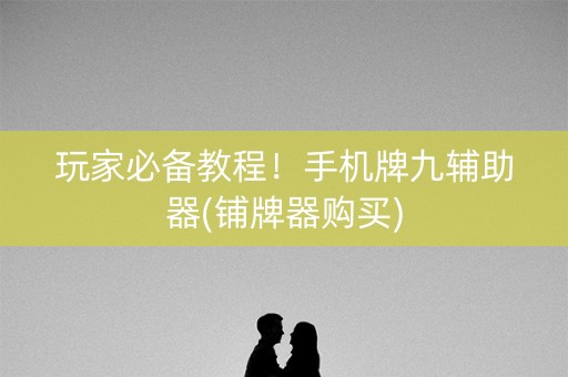玩家必备教程！手机牌九辅助器(铺牌器购买)