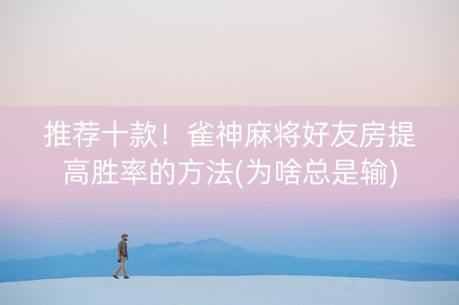 推荐十款！雀神麻将好友房提高胜率的方法(为啥总是输)