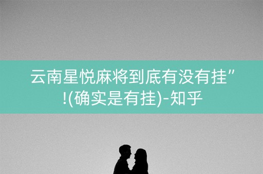 云南星悦麻将到底有没有挂”!(确实是有挂)-知乎