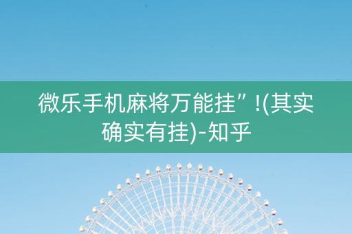 微乐手机麻将万能挂”!(其实确实有挂)-知乎