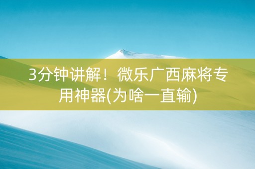 3分钟讲解！微乐广西麻将专用神器(为啥一直输)
