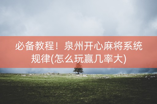 必备教程！泉州开心麻将系统规律(怎么玩赢几率大)