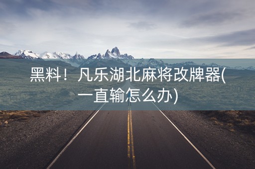 黑料！凡乐湖北麻将改牌器(一直输怎么办)