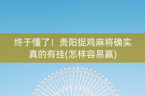 终于懂了！贵阳捉鸡麻将确实真的有挂(怎样容易赢)